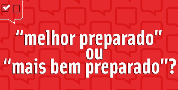 “Melhor preparado” ou “mais bem preparado”?